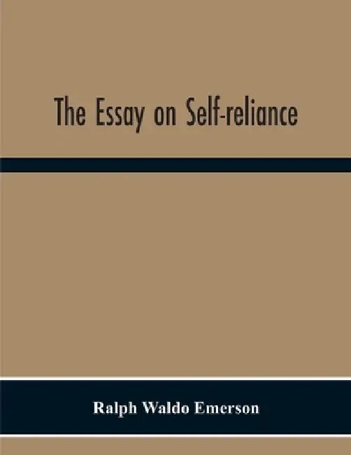 The Essay On Self-Reliance by Ralph Waldo Emerson