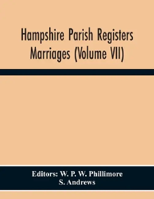 Hampshire Parish Registers Marriages (Volume Vii) by W. P. W. Phillimore