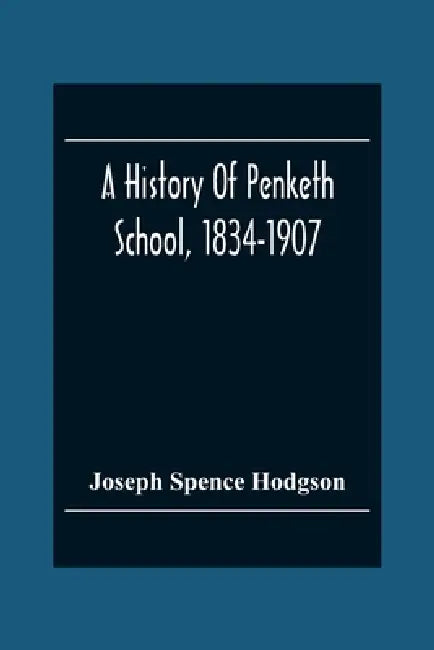 A History Of Penketh School, 1834-1907: With The Addition Of A List Of Teachers And Officers And A List Of Scholars by Joseph Spence Hodgson
