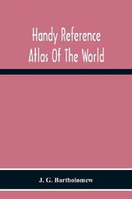 Handy Reference Atlas Of The World: With General Index And Geographical Statistics by J. G. Bartholomew