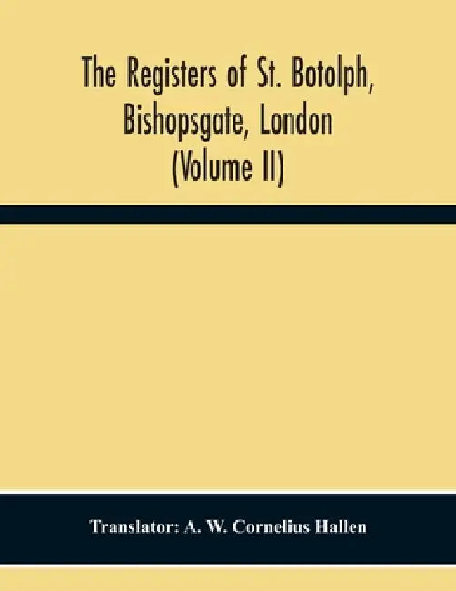 The Registers Of St. Botolph, Bishopsgate, London (Volume Ii) by A. W. Cornelius Hallen