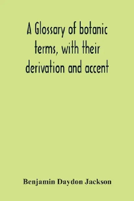 A Glossary Of Botanic Terms, With Their Derivation And Accent by Benjamin Daydon Jackson