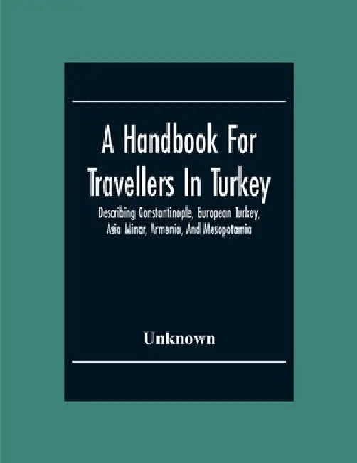 A Handbook For Travellers In Turkey: Describing Constantinople, European Turkey, Asia Minor, Armenia, And Mesopotamia by Unknown