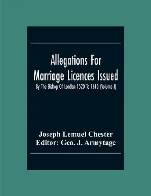 Allegations For Marriage Licences Issued By The Bishop Of London 1520 To 1610 (Volume I) by Joseph Lemuel Chester
