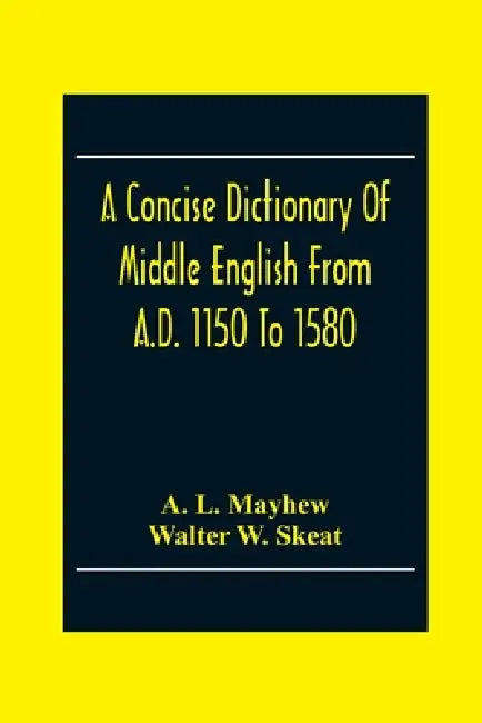 A Concise Dictionary Of Middle English From A.D. 1150 To 1580 by A. L. Mayhew