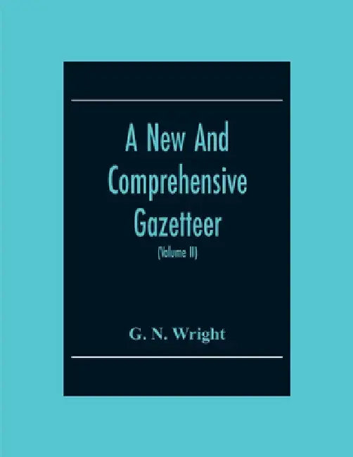 A New And Comprehensive Gazetteer; Being A Delineation Of The Present State Of The World From The Most Recent Authorities Arranged In Alphabetical Ord by G. N. Wright
