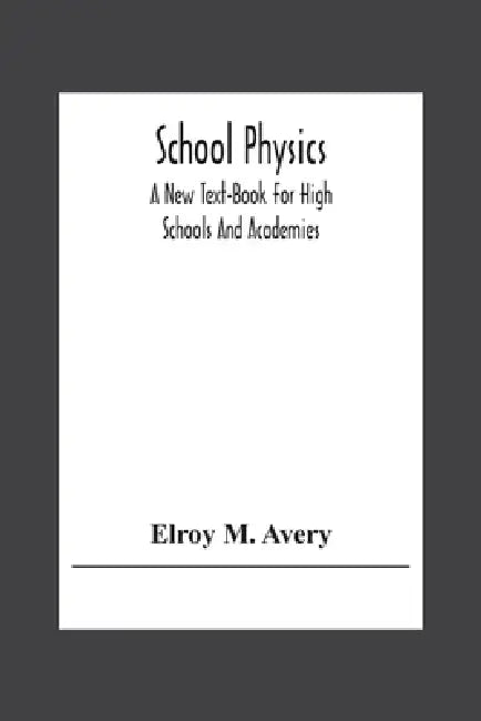 School Physics, A New Text-Book For High Schools And Academies by Elroy M. Avery
