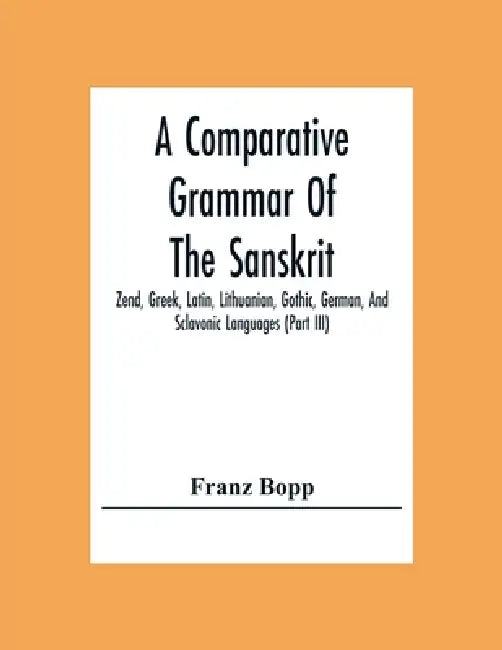A Comparative Grammar Of The Sanskrit, Zend, Greek, Latin, Lithuanian, Gothic, German, And Sclavonic Languages (Part Iii) by Franz Bopp