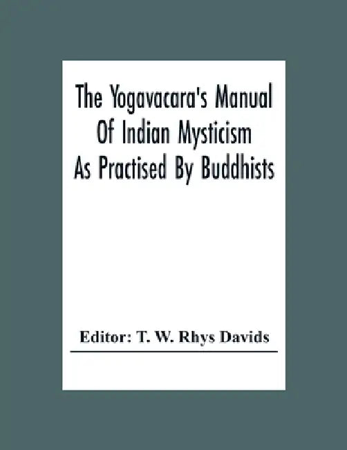 The Yogavacara's Manual Of Indian Mysticism As Practised By Buddhists by T. W. Rhys Davids