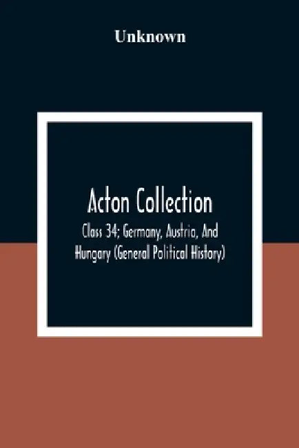 Acton Collection: Class 34; Germany, Austria, And Hungary (General Political History) by Unknown