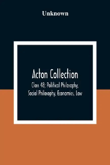 Acton Collection: Class 48; Political Philosophy, Social Philosophy, Economics, Law by Unknown