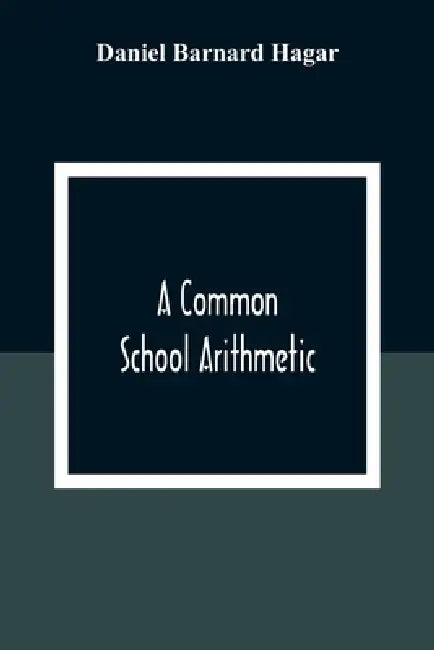 A Common School Arithmetic by Daniel Barnard Hagar