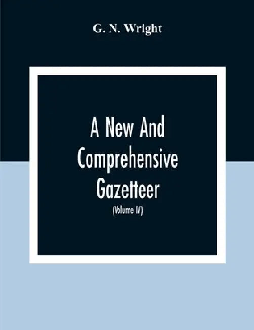 A New And Comprehensive Gazetteer; Being A Delineation Of The Esent State Of The World From The Most Recent Authorities Arranged In Alphabetical Order by G. N. Wright