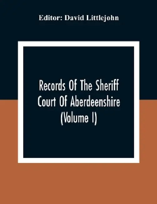 Records Of The Sheriff Court Of Aberdeenshire (Volume I) by David Littlejohn