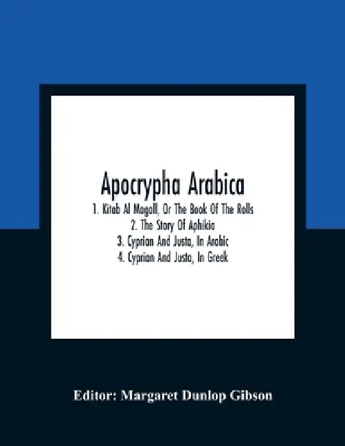 Apocrypha Arabica; 1. Kitab Al Magall, Or The Book Of The Rolls 2. The Story Of Aphikia 3. Cyprian And Justa, In Arabic 4. Cyprian And Justa, In Greek by Margaret Dunlop Gibson