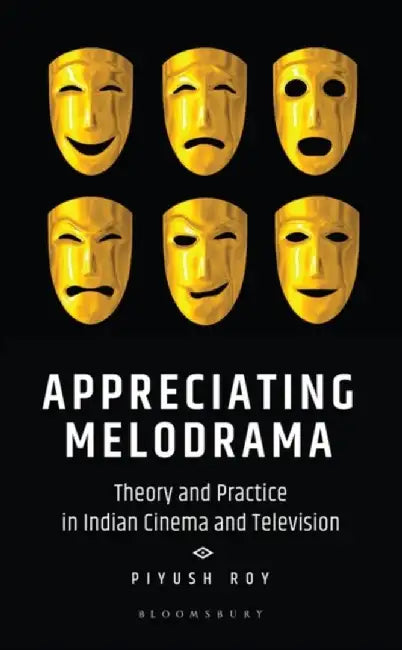 Appreciating Melodrama: Theory and Practice in Indian Cinema and Television by Piyush Roy