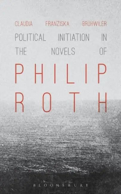 Political Initiation in the Novels of Philip Roth by Claudia Franziska