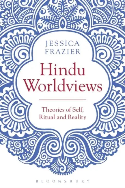 Hindu Worldviews: Theories of Self, Ritual and Reality by Jessica Frazier