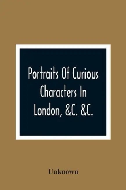 Portraits Of Curious Characters In London, &C. &C.: With Descriptive And Entertaining Anecdotes by Unknown
