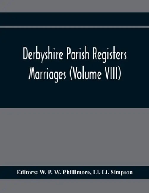 Derbyshire Parish Registers. Marriages (Volume Viii) by W. P. W. Phillimore