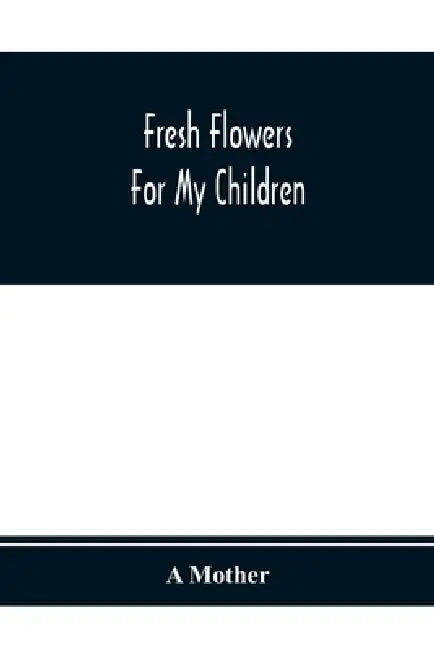 Fresh Flowers For My Children by A. Mother
