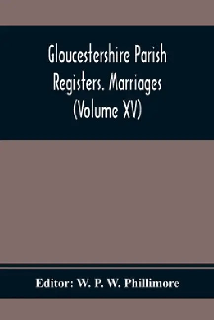 Gloucestershire Parish Registers. Marriages (Volume Xv) by W. P. W. Phillimore