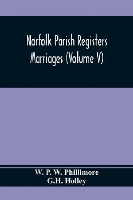 Norfolk Parish Registers. Marriages (Volume V) by W. P. W. Phillimore