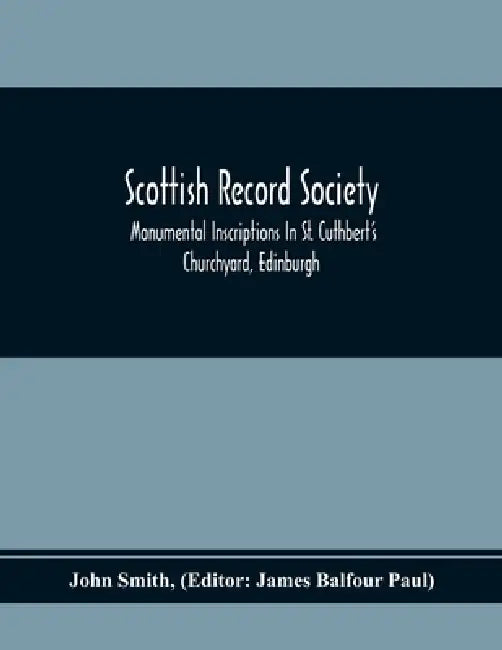 Scottish Record Society; Monumental Inscriptions In St. Cuthbert'S Churchyard, Edinburgh by John Smith