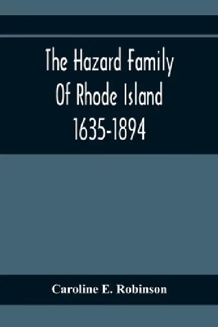 The Hazard Family Of Rhode Island 1635-1894; Being A Genealogy And History Of The Descendants Of Thomas Hazard, With Sketches Of The Worthies Of This by Caroline E. Robinson