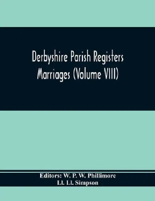Derbyshire Parish Registers. Marriages (Volume Viii) by W. P. W. Phillimore