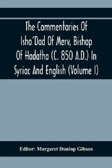 The Commentaries Of Isho'Dad Of Merv, Bishop Of Hadatha (C. 850 A.D.) In Syriac And English (Volume I) by Margaret Dunlop Gibson