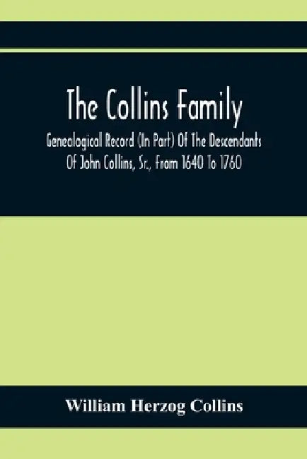 The Collins Family; Genealogical Record (In Part) Of The Descendants Of John Collins, Sr., From 1640 To 1760; A Complete Record Of The Descendants Of by William Herzog Collins