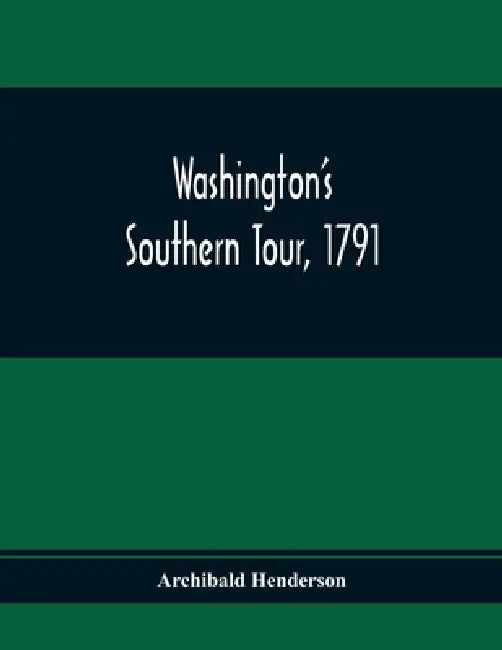 Washington'S Southern Tour, 1791 by Archibald Henderson