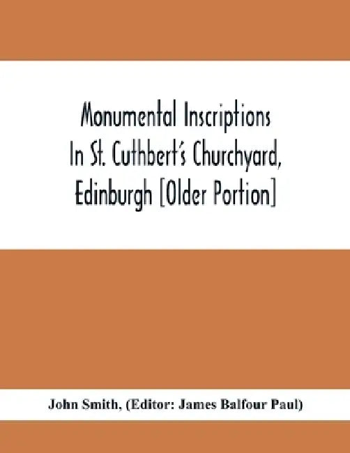 Monumental Inscriptions In St. Cuthbert'S Churchyard, Edinburgh [Older Portion] by John Smith