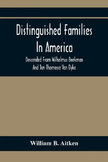 Distinguished Families In America, Descended From Wilhelmus Beekman And Jan Thomasse Van Dyke by William B. Aitken