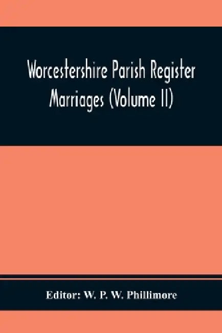 Worcestershire Parish Register. Marriages (Volume Ii) by W. P. W. Phillimore