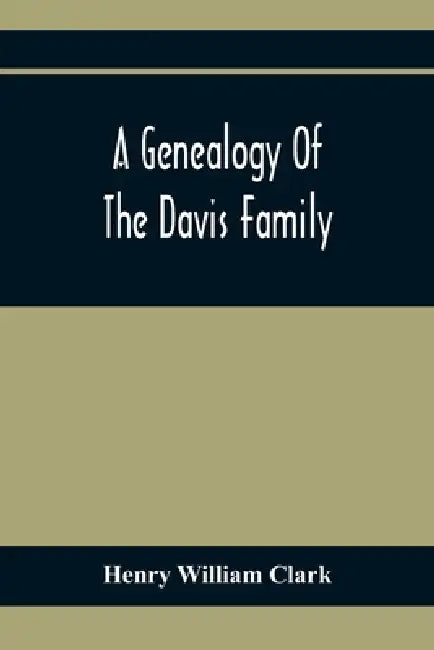 A Genealogy Of The Davis Family by Henry William Clark
