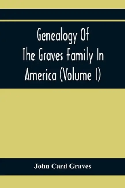 Genealogy Of The Graves Family In America (Volume I) by John Card Graves