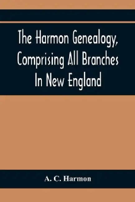 The Harmon Genealogy, Comprising All Branches In New England by A. C. Harmon