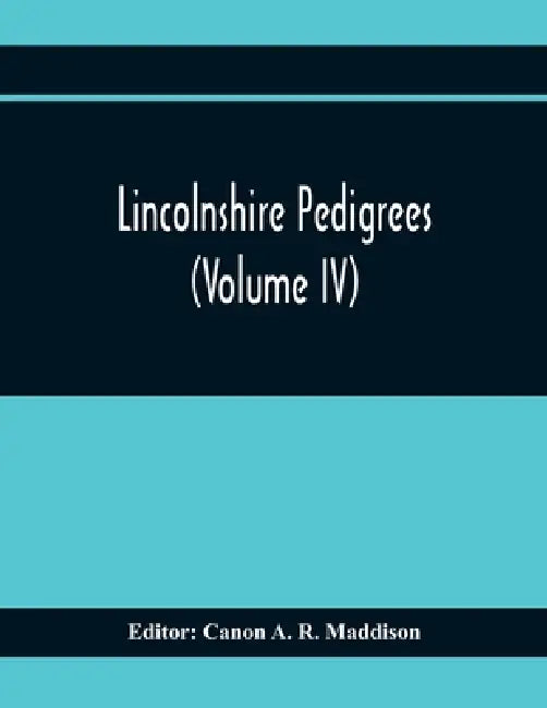 Lincolnshire Pedigrees (Volume Iv) by Canon A. R. Maddison