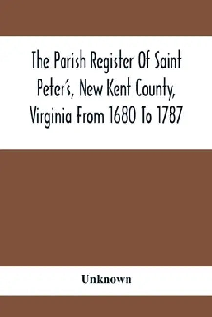 The Parish Register Of Saint Peter'S, New Kent County, Virginia From 1680 To 1787 by Unknown