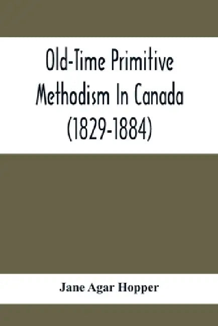Old-Time Primitive Methodism In Canada (1829-1884) by Jane Agar Hopper