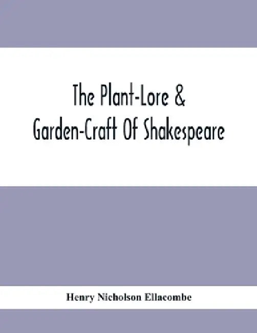 The Plant-Lore & Garden-Craft Of Shakespeare by Henry Nicholson Ellacombe