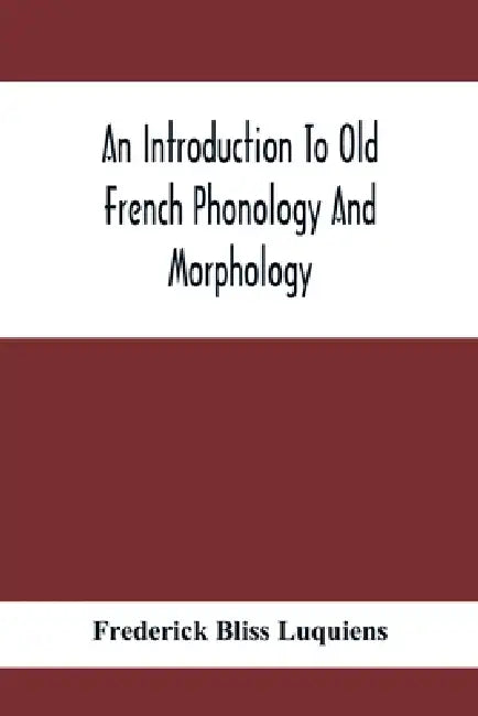 An Introduction To Old French Phonology And Morphology by Frederick Bliss Luquiens