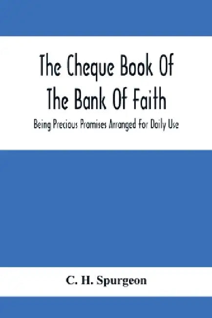 The Cheque Book Of The Bank Of Faith; Being Precious Promises Arranged For Daily Use by C. H. Spurgeon