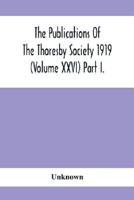 The Publications Of The Thoresby Society 1919 (Volume Xxvi) Part I. by Unknown