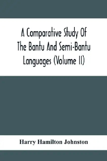 A Comparative Study Of The Bantu And Semi-Bantu Languages (Volume Ii) by Harry Hamilton Johnston
