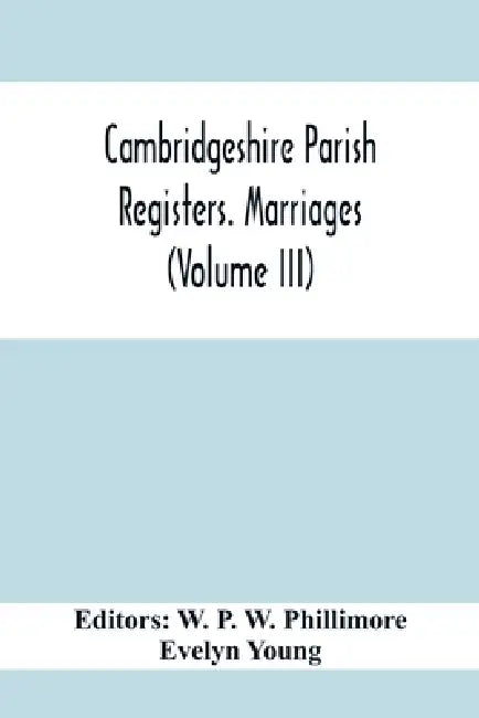 Cambridgeshire Parish Registers. Marriages (Volume Iii) by W. P. W. Phillimore