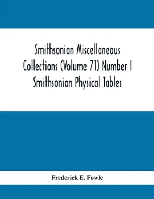 Smithsonian Miscellaneous Collections (Volume 71) Number I: Smithsonian Physical Tables by Frederick E. Fowle