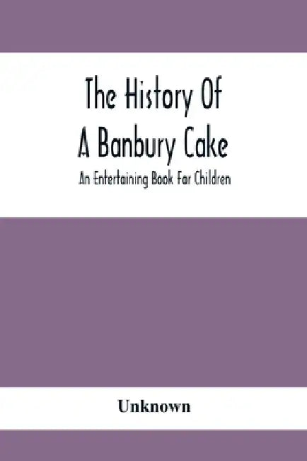 The History Of A Banbury Cake: An Entertaining Book For Children by Unknown